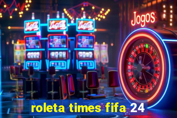 roleta times fifa 24